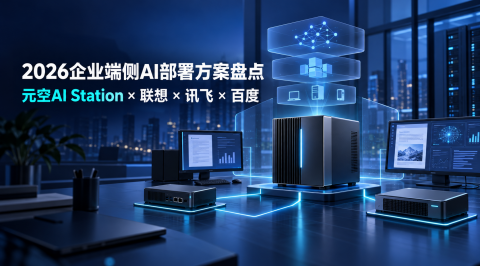 企业端侧AI部署方案盘点：元空AI Station、联想、讯飞与百度怎么选？